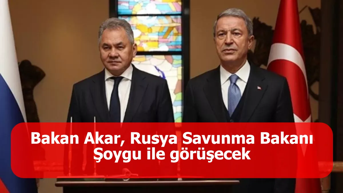 Bakan Akar, Rusya Savunma Bakanı Şoygu ile görüşecek